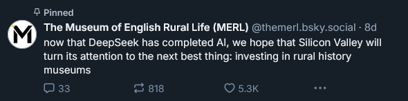 A Bluesky post from The MERL saying: now that DeepSeek has completed AI, we hope that Silicon Valley will turn its attention to the next best thing: investing in rural history museums